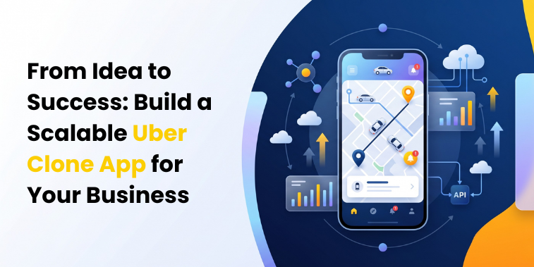 From Idea to Success: Build a Scalable Uber Clone App for Your Business